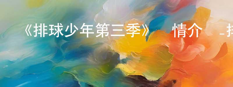 《排球少年第三季》詳情介紹_排球少年第三季已完結在線觀看_排球少年第三季迅雷下載_日漫 陳慶增的blog